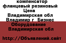 компенсатор фланцевый резиновый dn80 › Цена ­ 100 - Владимирская обл., Владимир г. Бизнес » Оборудование   . Владимирская обл.